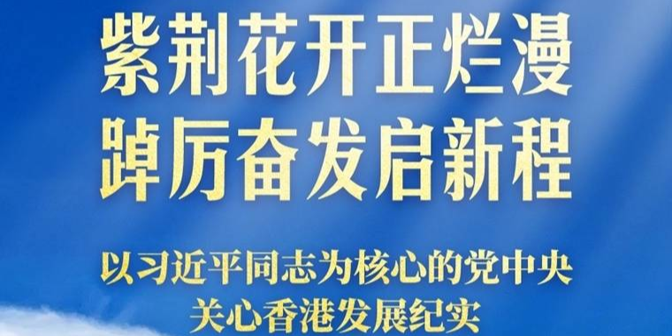 紫荆花开正烂漫 踔厉奋发启新程——以习近平同志为核心的党中央关心香港发展纪实