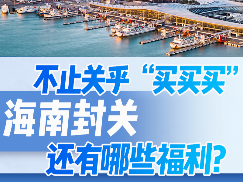不止关乎“买买买”，海南封关还有哪些福利？