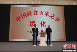 黑龙江省绥化市被授予“中国鲜食玉米之乡”称号