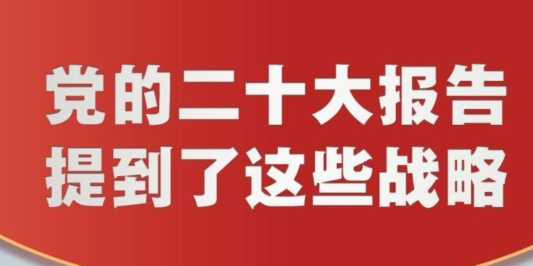 黨的二十大報告，提到了這些戰(zhàn)略！