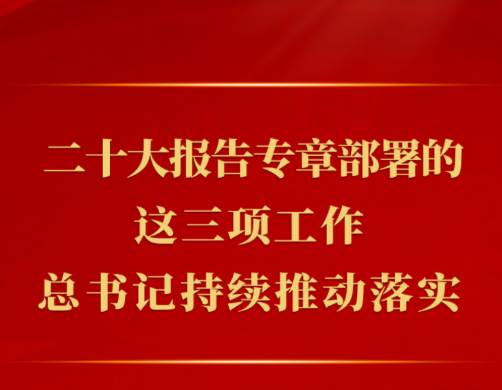 第一觀察 | 二十大報告專章部署的這三項工作，總書記持續(xù)推動落實