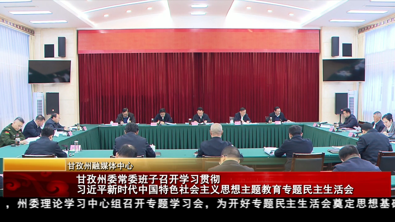 甘孜州委常委班子召開學習貫徹習近平新時代中國特色社會主義思想主題教育專題民主生活會
