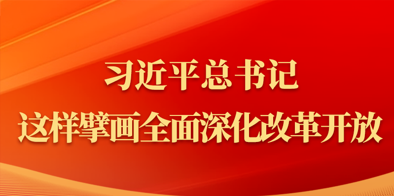 金句｜習近平總書記這樣擘畫全面深化改革開放