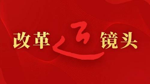 改革近鏡頭丨改革不停頓、開放不止步