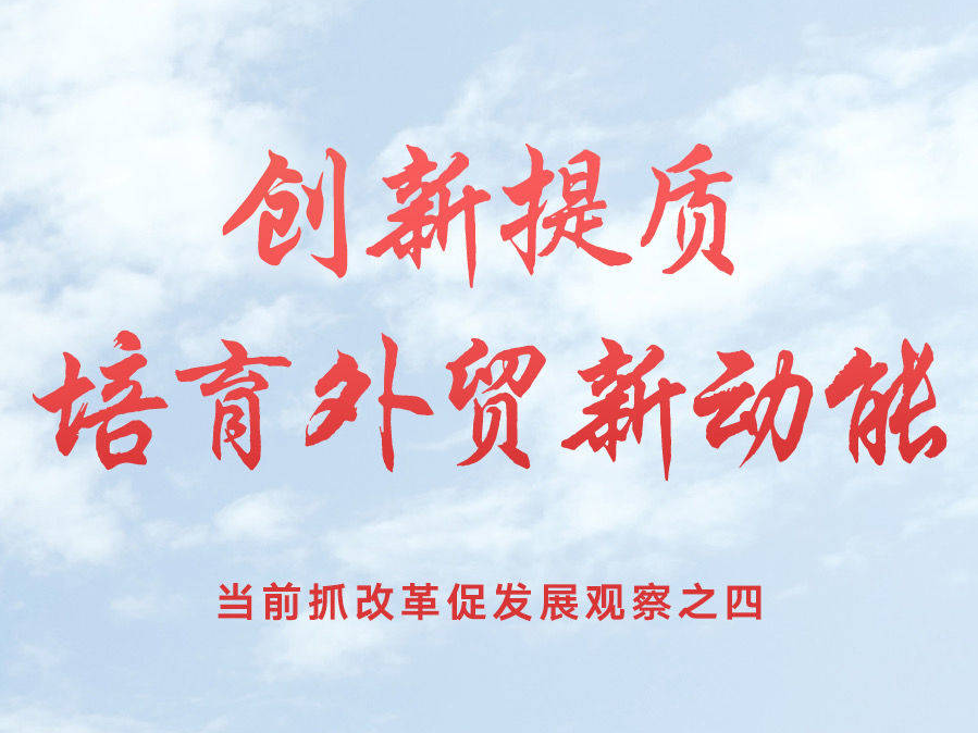 創新提質 培育外貿新動能——當前抓改革促發展觀察之四