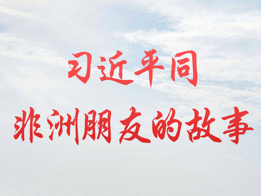 習近平同非洲朋友的故事