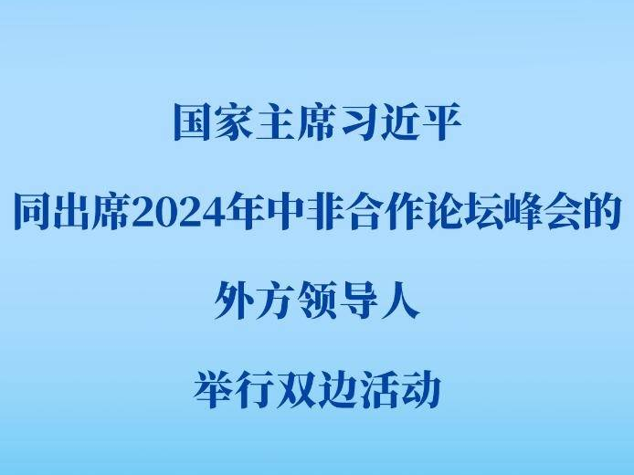 新華社權威快報 | 習近平同出席2024年中非合作論壇峰會的外方領導人舉行雙邊活動