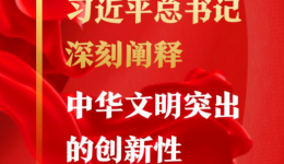 习近平总书记深刻阐释中华文明突出的创新性