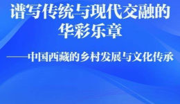 《谱写传统与现代交融的华彩乐章——中国西藏的乡村发展与文化传承》智库报告发布