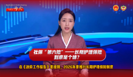 【主播说两会】社保“第六险”——长期护理保险到底是个啥？