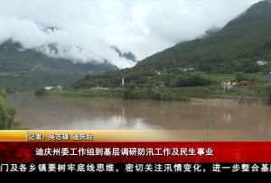 迪慶州委工作組到基層調研防汛工作及民生事業