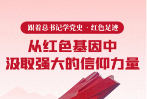 跟著總書記學黨史·紅色足跡丨從紅色基因中汲取強大的信仰力量