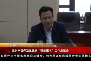 玉樹州召開衛(wèi)生健康“強基固本”工作座談會
