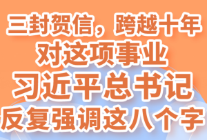 三封賀信，跨越十年，對這項事業習近平總書記反復強調這八個字